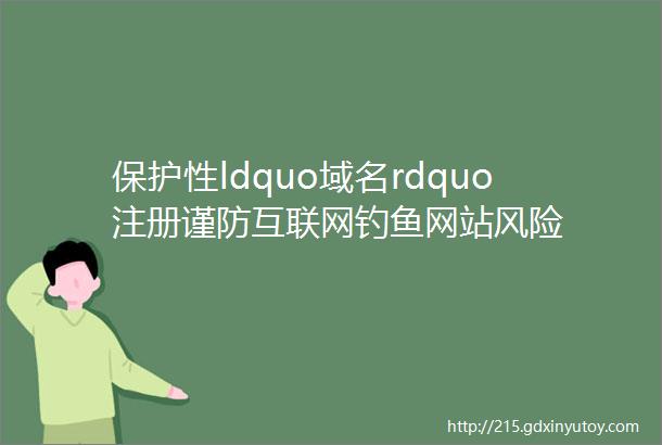 保护性ldquo域名rdquo注册谨防互联网钓鱼网站风险